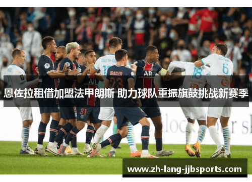 恩佐拉租借加盟法甲朗斯 助力球队重振旗鼓挑战新赛季 恩佐拉租借加盟法甲朗斯 助力球队重振旗鼓挑战新赛季