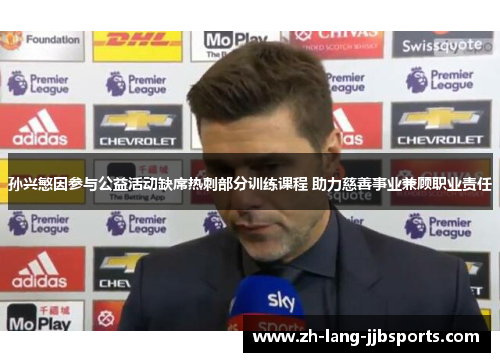 孙兴慜因参与公益活动缺席热刺部分训练课程 助力慈善事业兼顾职业责任